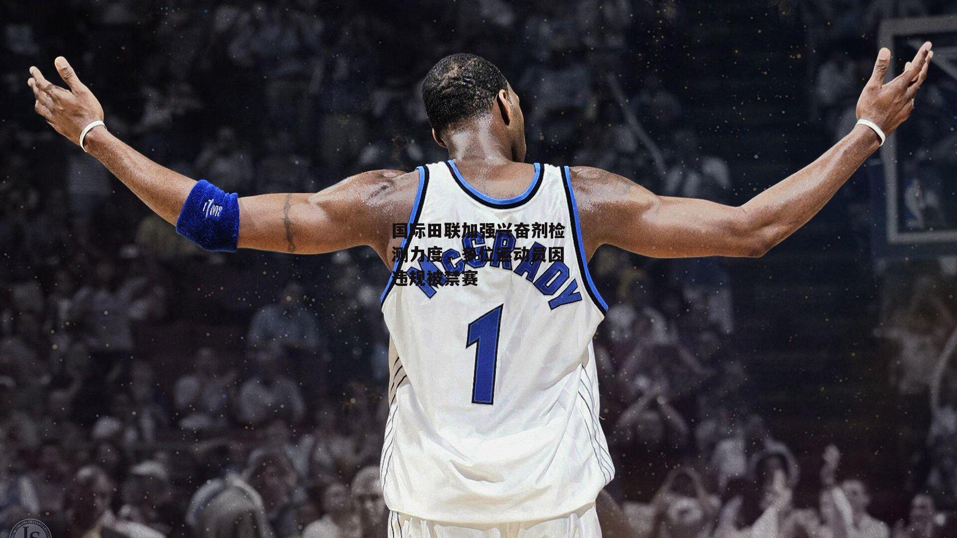 国际田联加强兴奋剂检测力度,多位运动员因违规被禁赛