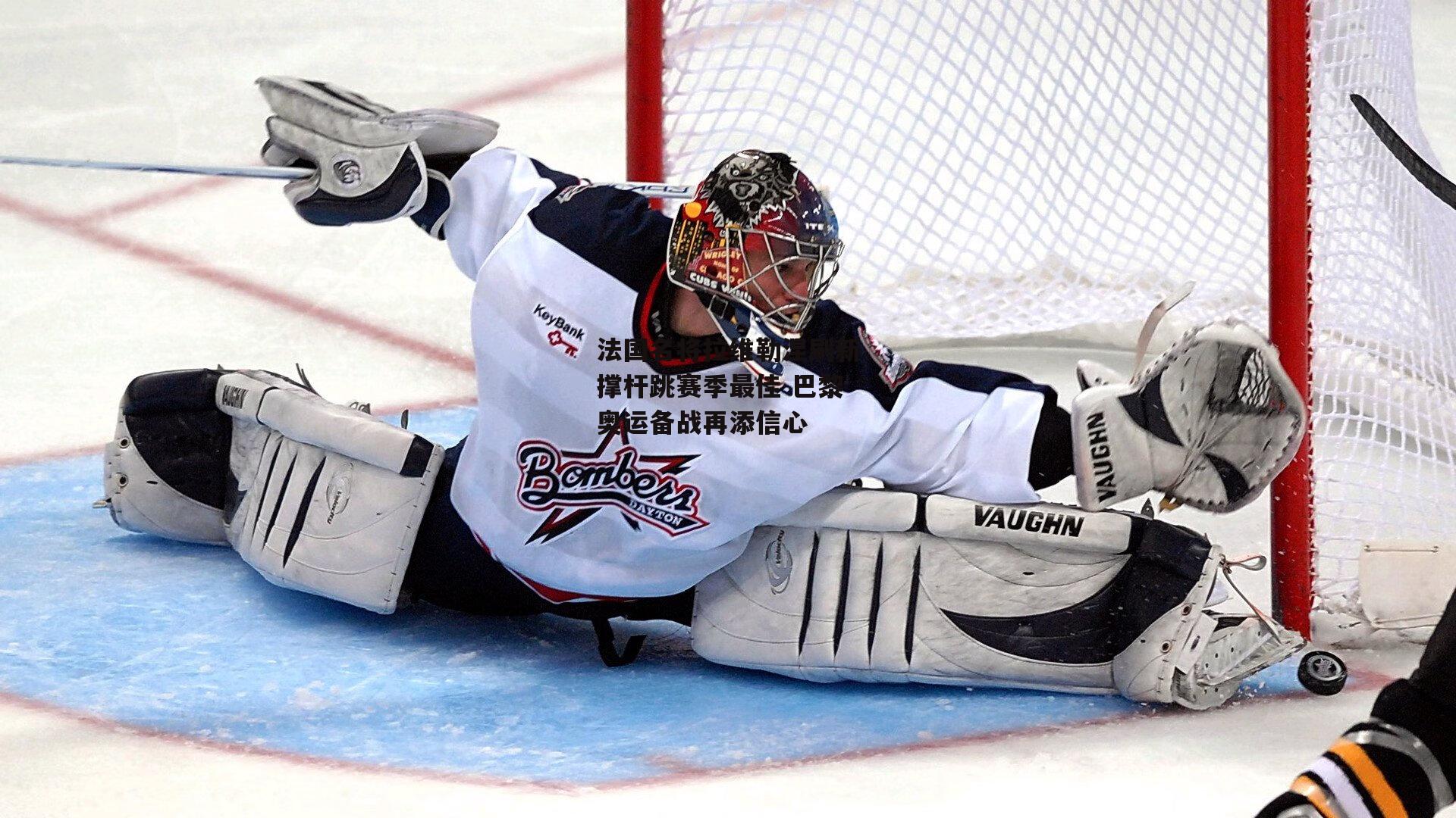 法国名将拉维勒涅刷新撑杆跳赛季最佳 巴黎奥运备战再添信心-壹号娱乐