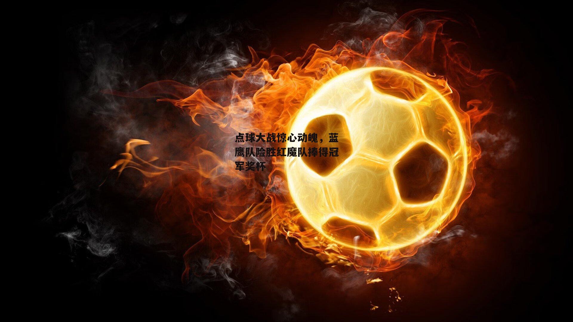 点球大战惊心动魄,蓝鹰队险胜红魔队捧得冠军奖杯