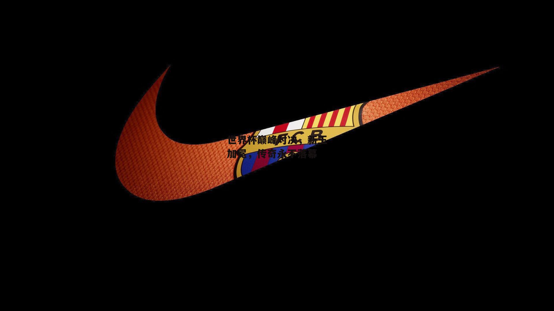 壹号娱乐网页版_世界杯巅峰对决，新王加冕，传奇永不落幕