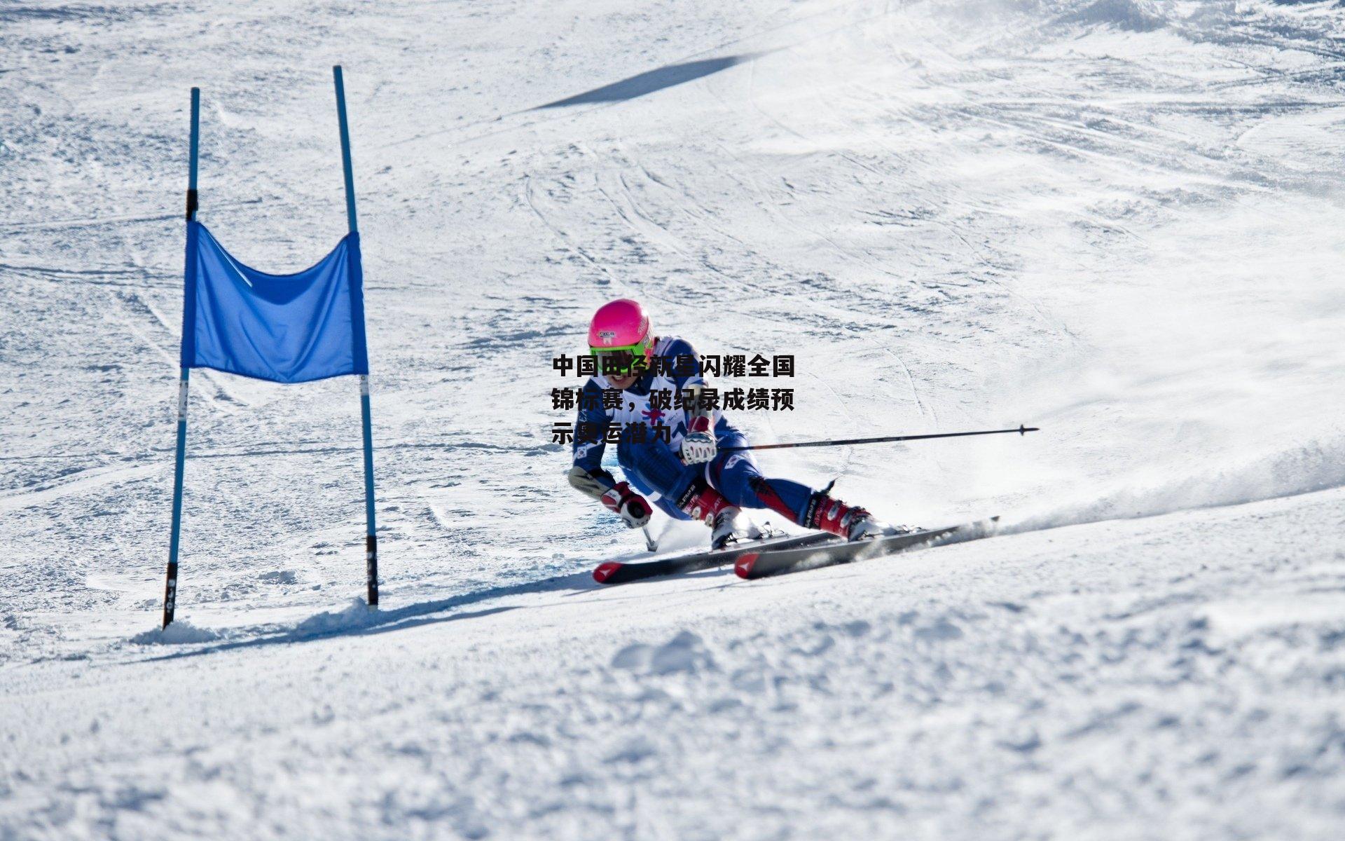 中国田径新星闪耀全国锦标赛,破纪录成绩预示奥运潜力